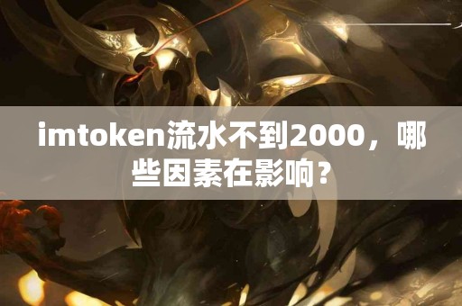 imtoken流水不到2000，哪些因素在影响？