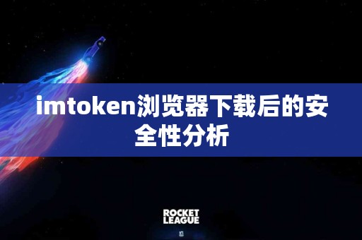 imtoken浏览器下载后的安全性分析