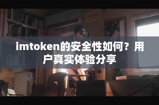 imtoken的安全性如何？用户真实体验分享