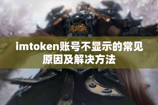 imtoken账号不显示的常见原因及解决方法