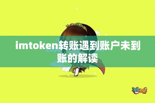 imtoken转账遇到账户未到账的解读