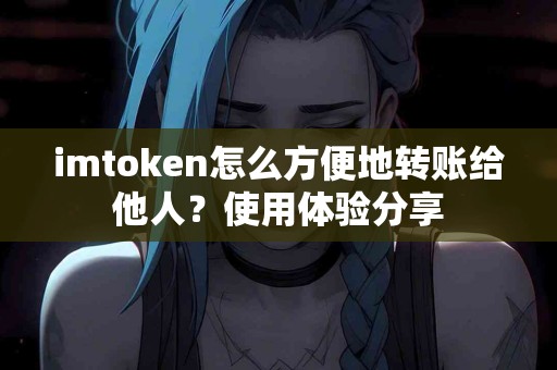 imtoken怎么方便地转账给他人？使用体验分享