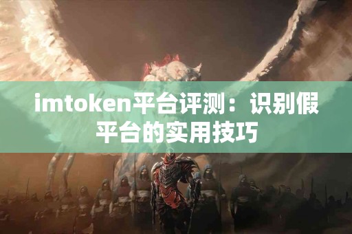 imtoken平台评测：识别假平台的实用技巧