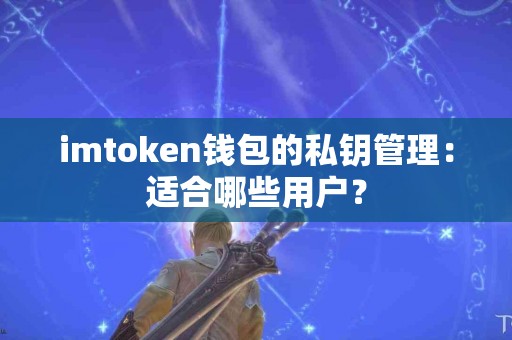 imtoken钱包的私钥管理：适合哪些用户？