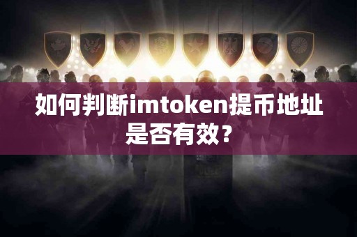 如何判断imtoken提币地址是否有效？