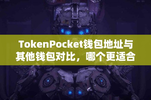 TokenPocket钱包地址与其他钱包对比，哪个更适合你？