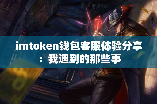 imtoken钱包客服体验分享：我遇到的那些事