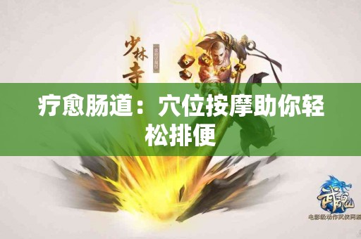 疗愈肠道：穴位按摩助你轻松排便