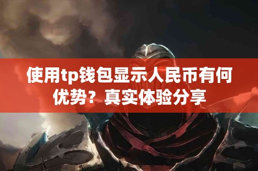 使用tp钱包显示人民币有何优势？真实体验分享