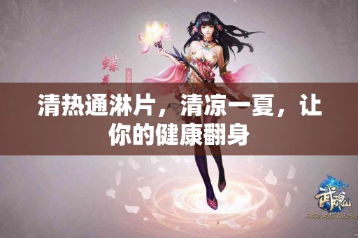 清热通淋片，清凉一夏，让你的健康翻身