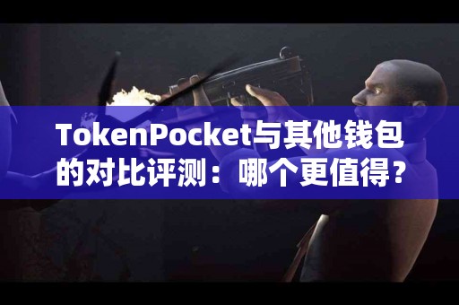 TokenPocket与其他钱包的对比评测：哪个更值得？