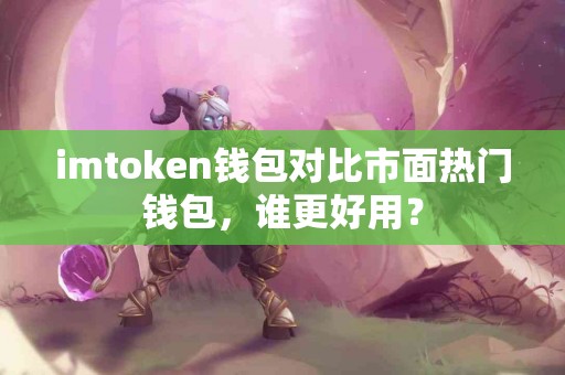 imtoken钱包对比市面热门钱包，谁更好用？