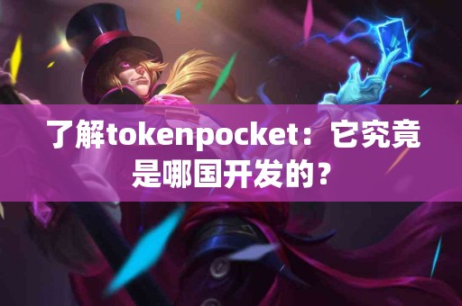 了解tokenpocket：它究竟是哪国开发的？