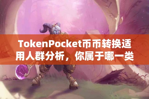 TokenPocket币币转换适用人群分析，你属于哪一类？