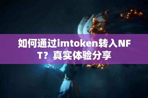 如何通过imtoken转入NFT？真实体验分享
