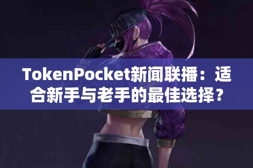 TokenPocket新闻联播：适合新手与老手的最佳选择？
