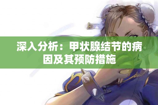 深入分析：甲状腺结节的病因及其预防措施