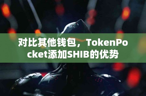 对比其他钱包，TokenPocket添加SHIB的优势
