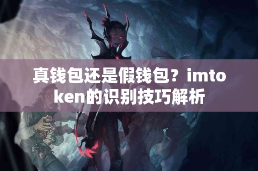 真钱包还是假钱包？imtoken的识别技巧解析