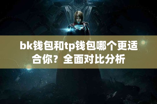 bk钱包和tp钱包哪个更适合你？全面对比分析