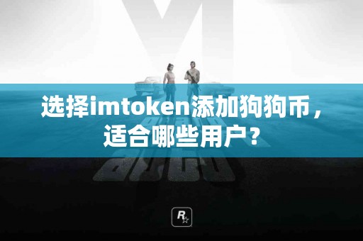 选择imtoken添加狗狗币，适合哪些用户？