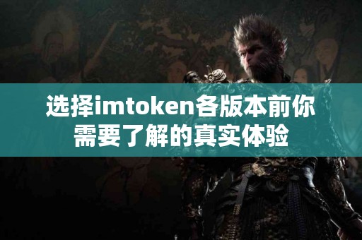 选择imtoken各版本前你需要了解的真实体验