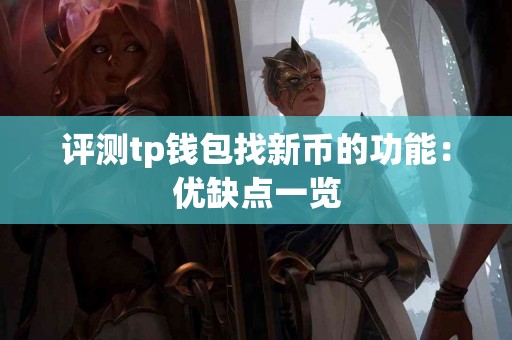 评测tp钱包找新币的功能：优缺点一览