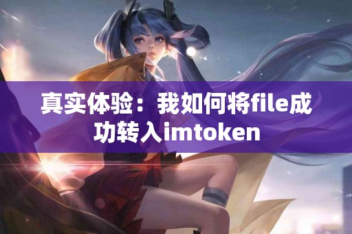 真实体验：我如何将file成功转入imtoken