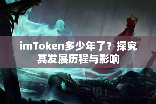 imToken多少年了？探究其发展历程与影响