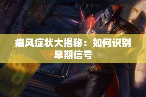 痛风症状大揭秘：如何识别早期信号