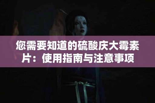 您需要知道的硫酸庆大霉素片：使用指南与注意事项