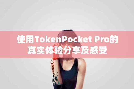 使用TokenPocket Pro的真实体验分享及感受