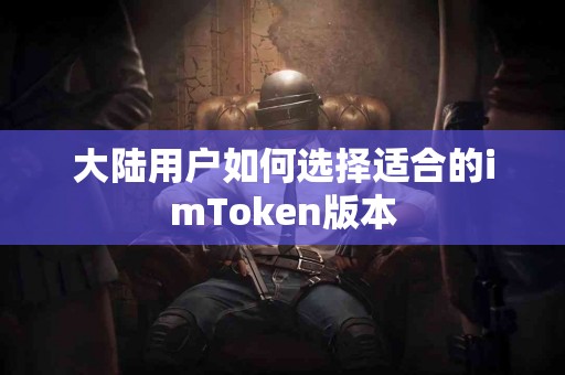 大陆用户如何选择适合的imToken版本