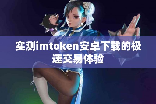 实测imtoken安卓下载的极速交易体验