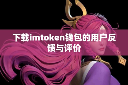 下载imtoken钱包的用户反馈与评价