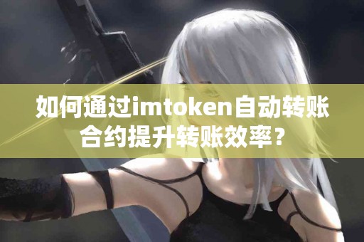 如何通过imtoken自动转账合约提升转账效率？