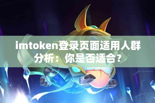 imtoken登录页面适用人群分析：你是否适合？