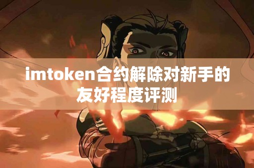 imtoken合约解除对新手的友好程度评测