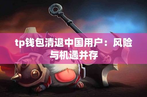 tp钱包清退中国用户：风险与机遇并存