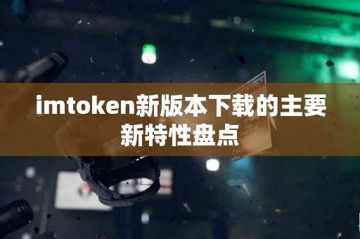 imtoken新版本下载的主要新特性盘点