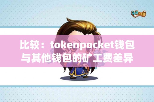 比较：tokenpocket钱包与其他钱包的矿工费差异