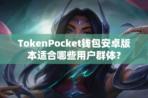 TokenPocket钱包安卓版本适合哪些用户群体？
