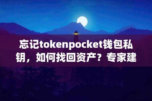 忘记tokenpocket钱包私钥，如何找回资产？专家建议
