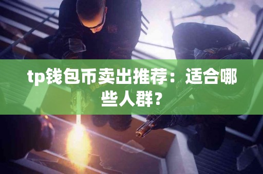 tp钱包币卖出推荐：适合哪些人群？