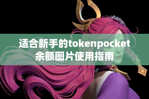 适合新手的tokenpocket余额图片使用指南