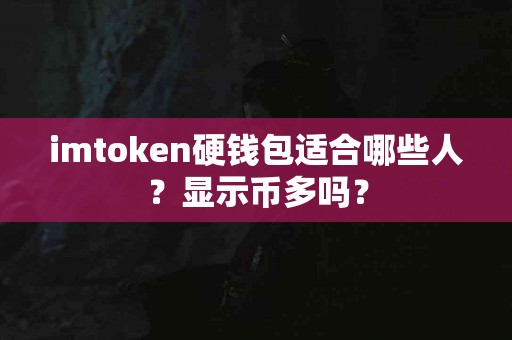 imtoken硬钱包适合哪些人？显示币多吗？