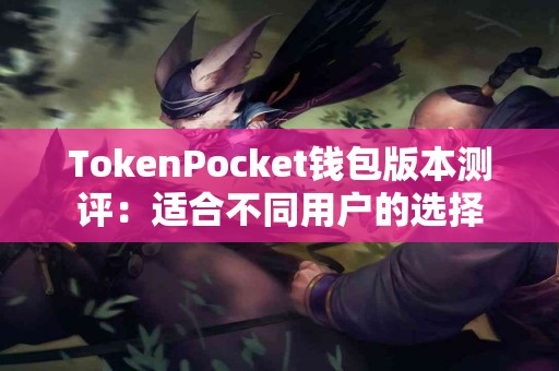 TokenPocket钱包版本测评：适合不同用户的选择
