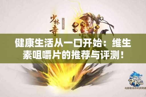 健康生活从一口开始：维生素咀嚼片的推荐与评测！