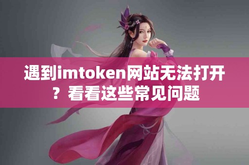 遇到imtoken网站无法打开？看看这些常见问题