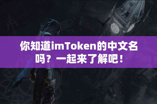 你知道imToken的中文名吗？一起来了解吧！
